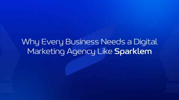 Why Every Business Needs a Digital Marketing Agency Like Sparklem